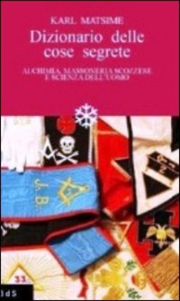 Dizionario delle cose segrete. Alchimia, massoneria scozzese e scienza dell'uomo - Karl Matsime