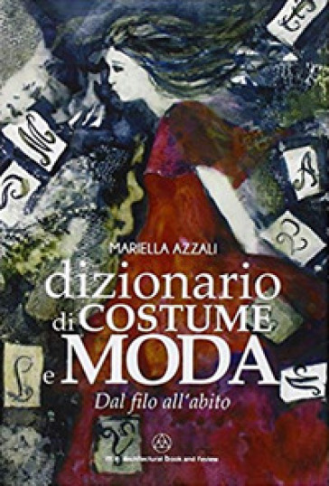 Dizionario di costume e moda. Dal filo all'abito - Mariella Azzali