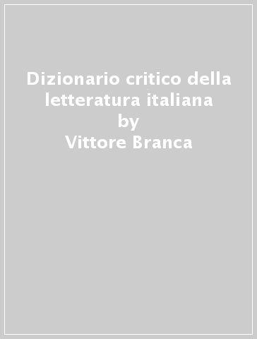 Dizionario critico della letteratura italiana - Vittore Branca