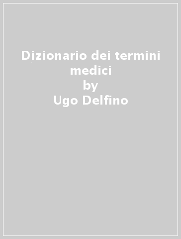 Dizionario dei termini medici - Ugo Delfino