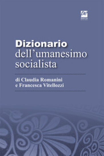 Dizionario dell'umanesimo socialista - Francesca Vitellozzi - Claudia Romanini