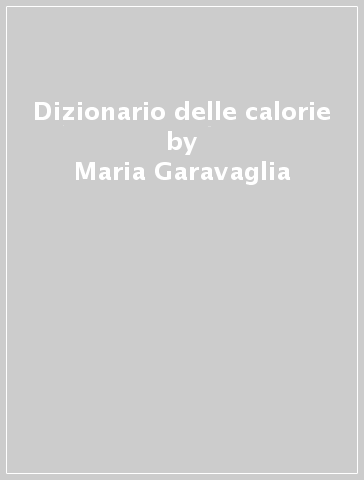 Dizionario delle calorie - Maria Garavaglia