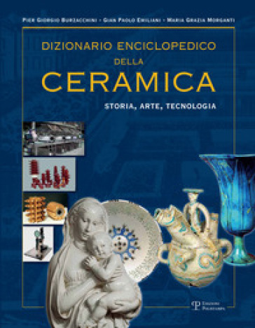 Dizionario enciclopedico della ceramica. Storia, arte, tecnologia. Ediz. illustrata. 2: DEFGHIJK - P. Giorgio Burzacchini - Gian Paolo Emiliani - Maria Grazia Morganti