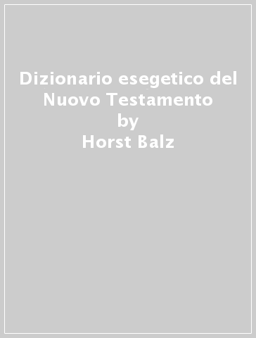 Dizionario esegetico del Nuovo Testamento - Horst Balz - Gerhard Schneider