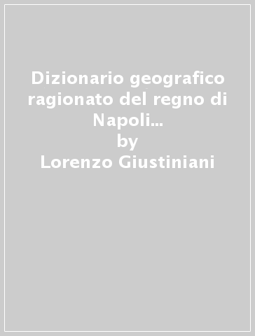 Dizionario geografico ragionato del regno di Napoli (rist. anast. Napoli, 1797-1805) - Lorenzo Giustiniani