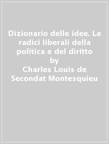 Dizionario delle idee. Le radici liberali della politica e del diritto - Charles-Louis de Secondat Montesquieu