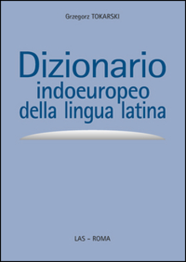 Dizionario indoeuropeo della lingua latina - Grzegorz Tokarski