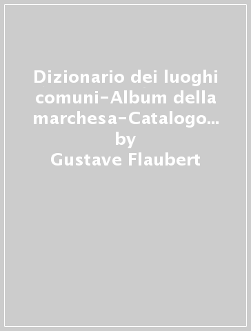 Dizionario dei luoghi comuni-Album della marchesa-Catalogo delle idee chic - Gustave Flaubert