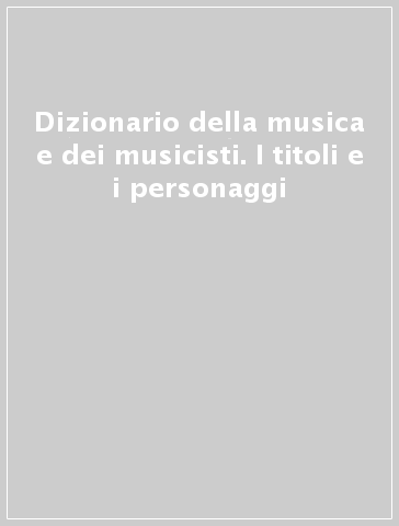 Dizionario della musica e dei musicisti. I titoli e i personaggi