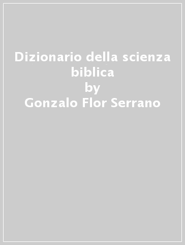 Dizionario della scienza biblica - Gonzalo Flor Serrano - Luis Alonso Schokel