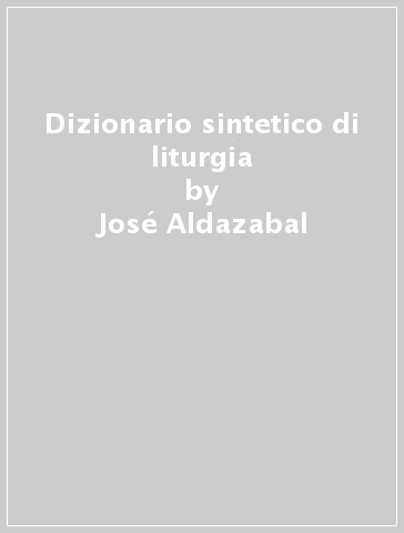 Dizionario sintetico di liturgia - José Aldazabal