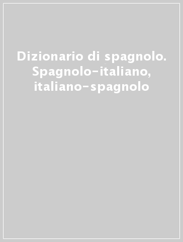 Dizionario di spagnolo. Spagnolo-italiano, italiano-spagnolo