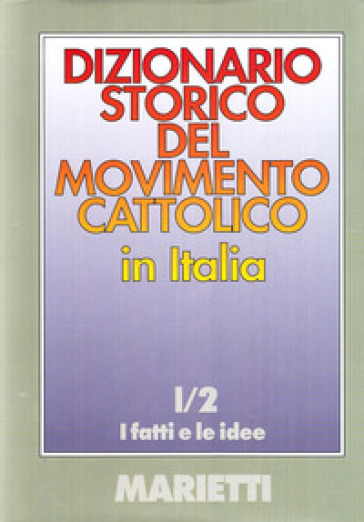 Dizionario storico del movimento cattolico in Italia. 1/2: I fatti e le idee