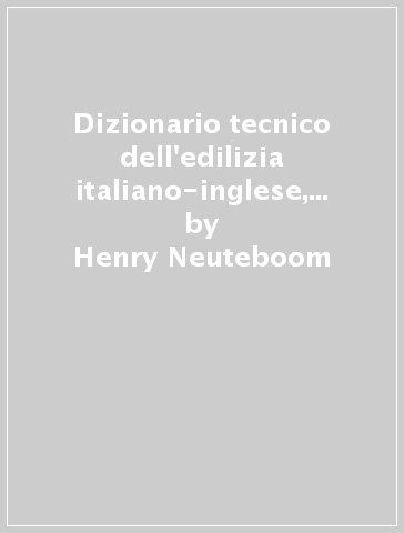 Dizionario tecnico dell'edilizia italiano-inglese, inglese-italiano - Henry Neuteboom - Silvia Francescato