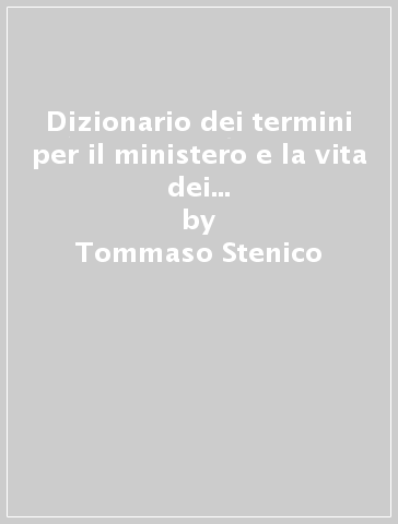 Dizionario dei termini per il ministero e la vita dei presbiteri nei documenti ufficiali della Congregazione per il clero - Tommaso Stenico