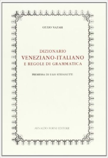 Dizionario veneziano-italiano e regole di grammatica (rist. anast. 1876) - Giulio Nazari