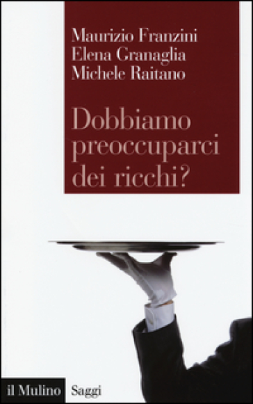 Dobbiamo preoccuparci dei ricchi? Le disuguaglianze estreme nel capitalismo contemporaneo - Maurizio Franzini - Elena Granaglia - Michele Raitano