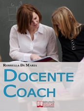 Docente Coach. Come Gestire una Classe Problematica Rendendo il Lavoro Produttivo e Finalizzato agli Obiettivi. (Ebook Italiano - Anteprima Gratis)