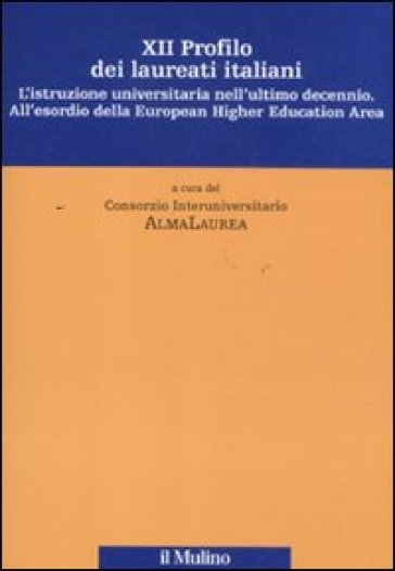 Dodicesimo profilo dei laureati italiani. L'istruzione universitaria nell'ultimo decennio. All'esordio della European Higher Education Area