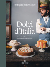 Dolci d Italia. La storia della pasticceria dal Medioevo al Novecento. Ediz. illustrata