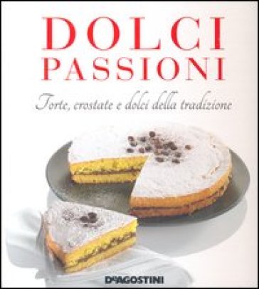 Dolci passioni. Torte, crostate e dolci della tradizione - Enza Bettelli