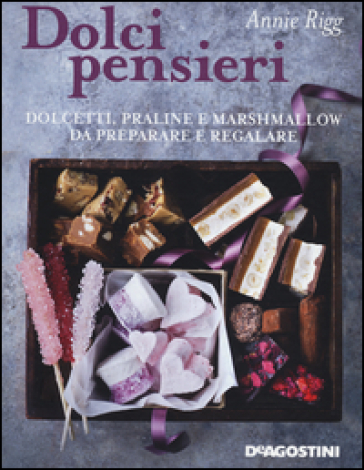 Dolci pensieri. Dolcetti, praline e marshmallow da preparare e regalare - Annie Rigg