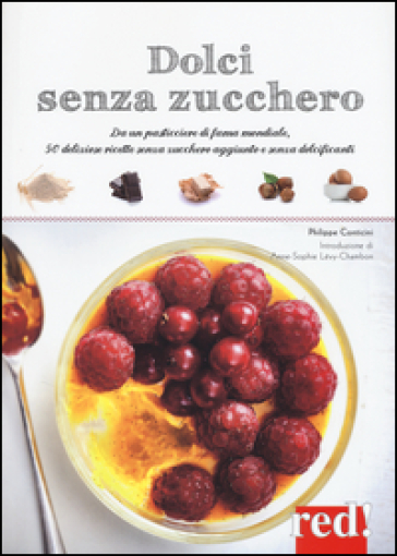 Dolci senza zucchero. Da un pasticciere di fama mondiale, 50 deliziose ricette senza zucchero aggiunto e senza dolcificanti - Philippe Conticini