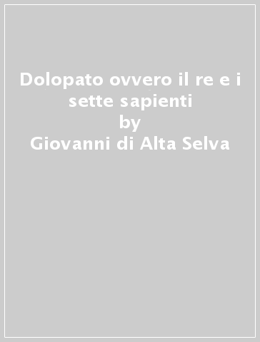 Dolopato ovvero il re e i sette sapienti - Giovanni di Alta Selva