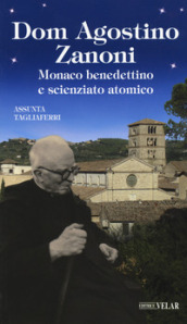 Dom Agostino Zanoni. Monaco benedettino e scienziato atomico