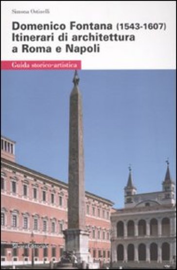 Domenico Fontana (1543-1607). Itinerari di architettura a Roma e Napoli - Simona Ostinelli