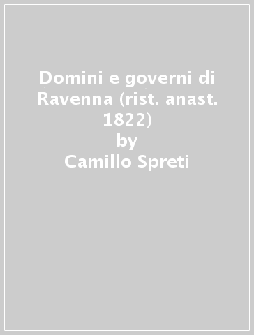 Domini e governi di Ravenna (rist. anast. 1822) - Camillo Spreti