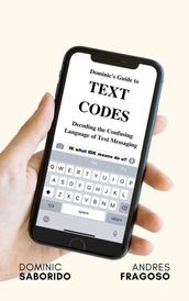 Dominic s Guide to Text Codes Decoding the Confusing Language of Text Messaging