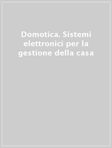 Domotica. Sistemi elettronici per la gestione della casa