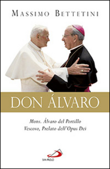Don Alvaro. Mons. Alvaro del Portillo Vescovo, Prelato dell'Opus Dei - Massimo Bettetini