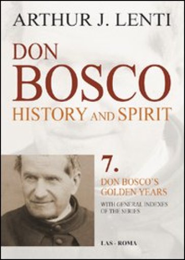 Don Bosco. History and Spirit. 7. Don Bosco's golden years - Arthur J. Lenti