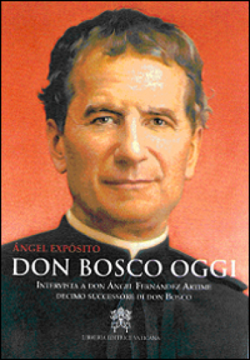 Don Bosco oggi. Intervista a don Angel Fernandez Artime, decimo successore di don Bosco - Angel Exposito Mora