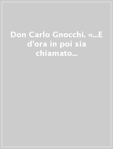 Don Carlo Gnocchi. «...E d'ora in poi sia chiamato beato». I volti, le emozioni, le immagini del 25 ottobre 2009