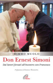 Don Ernest Simoni. Dai lavori forzati all incontro con Francesco