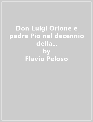 Don Luigi Orione e padre Pio nel decennio della tormenta: 1923-1933. Fatti e documenti - Flavio Peloso