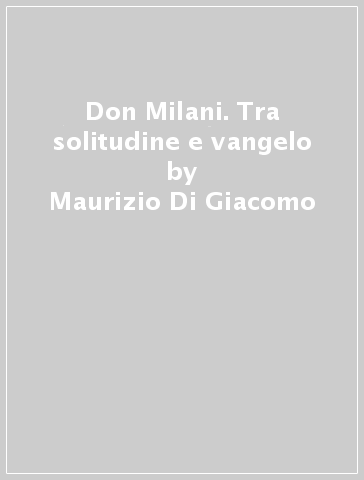 Don Milani. Tra solitudine e vangelo - Maurizio Di Giacomo