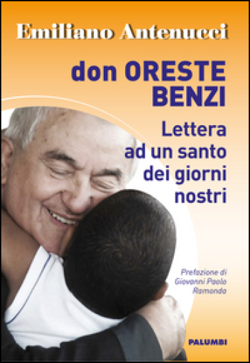 Don Oreste Benzi. Lettera ad un santo dei giorni nostri - Emiliano Antenucci