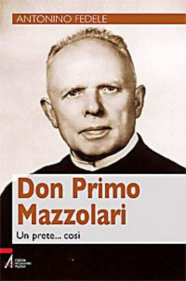 Don Primo Mazzolari. Un prete... così - Antonino Fedele