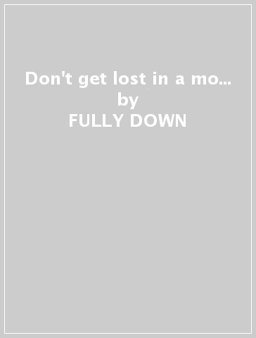 Don't get lost in a mo... - FULLY DOWN