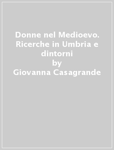 Donne nel Medioevo. Ricerche in Umbria e dintorni - Giovanna Casagrande