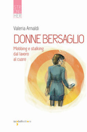 Donne bersaglio. Mobbing e stalking dal lavoro al cuore