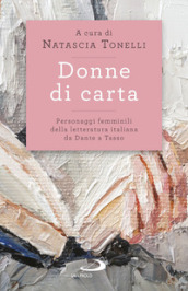 Donne di carta. Personaggi femminili della letteratura italiana da Dante a Tasso