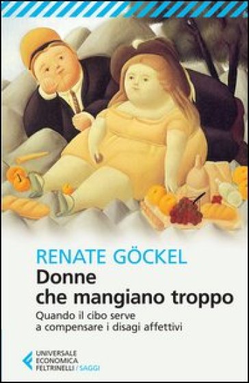 Donne che mangiano troppo. Quando il cibo serve a compensare i disagi affettivi - Renate Gockel