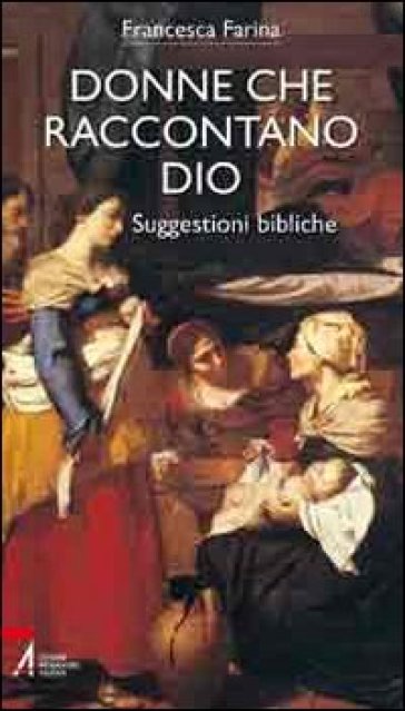 Donne che raccontano Dio. Suggestioni bibliche - Francesca Farina