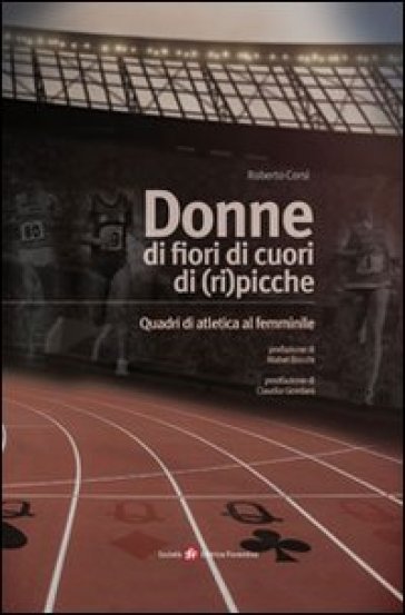 Donne di fiori, di cuori, di (ri)picche. Quadri di atletica al femminile - Roberto Corsi