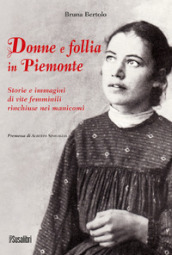 Donne e follia in Piemonte. Storie e immagini di vite femminili rinchiuse nei manicomi